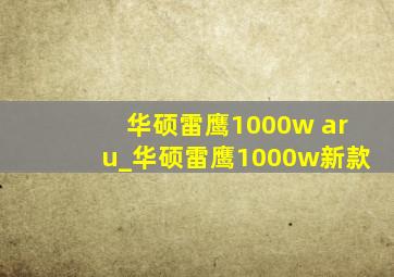 华硕雷鹰1000w aru_华硕雷鹰1000w新款